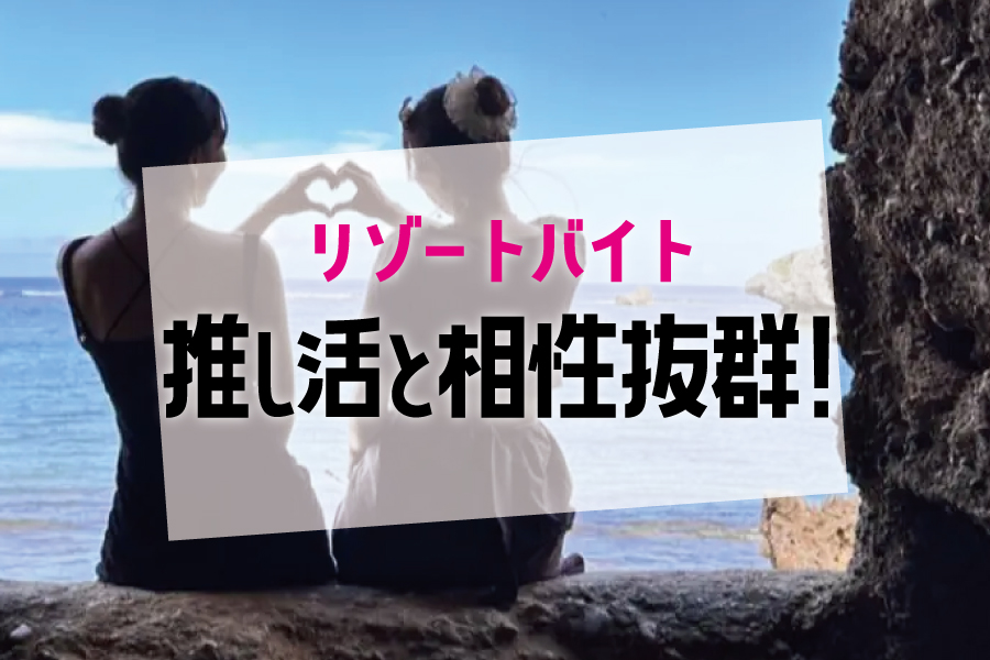 推し活とリゾートバイトは相性抜群!?その理由を解説!